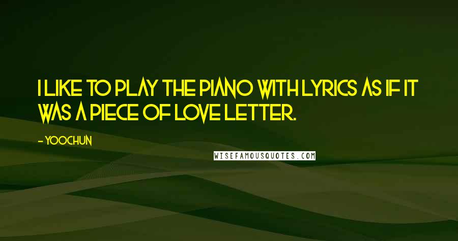 Yoochun Quotes: I like to play the piano with lyrics as if it was a piece of love letter.