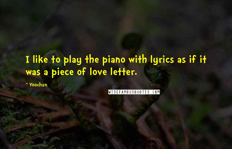 Yoochun Quotes: I like to play the piano with lyrics as if it was a piece of love letter.