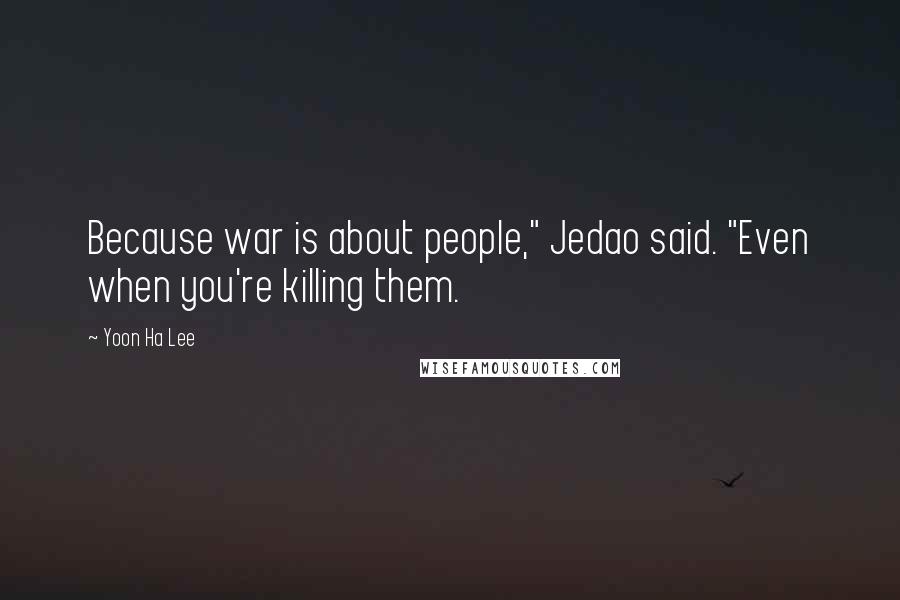 Yoon Ha Lee Quotes: Because war is about people," Jedao said. "Even when you're killing them.