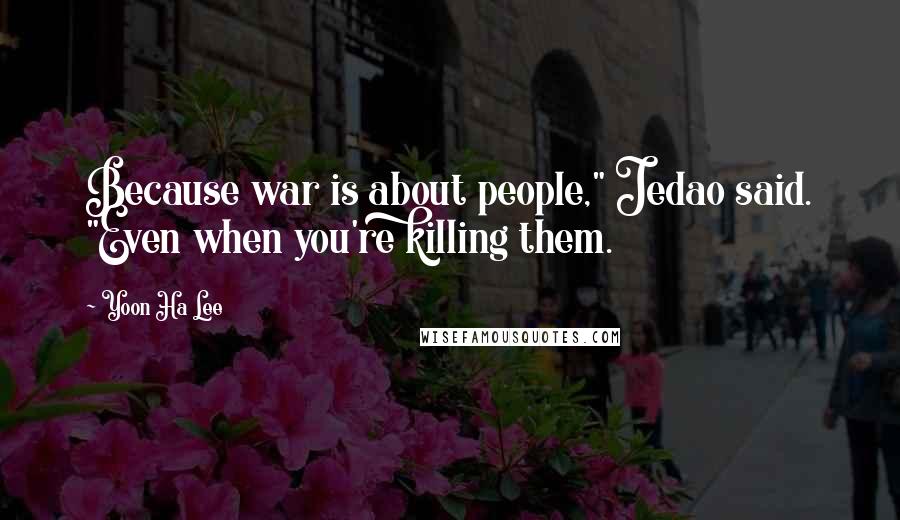 Yoon Ha Lee Quotes: Because war is about people," Jedao said. "Even when you're killing them.