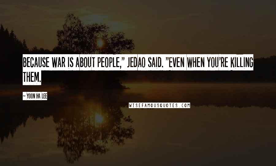 Yoon Ha Lee Quotes: Because war is about people," Jedao said. "Even when you're killing them.