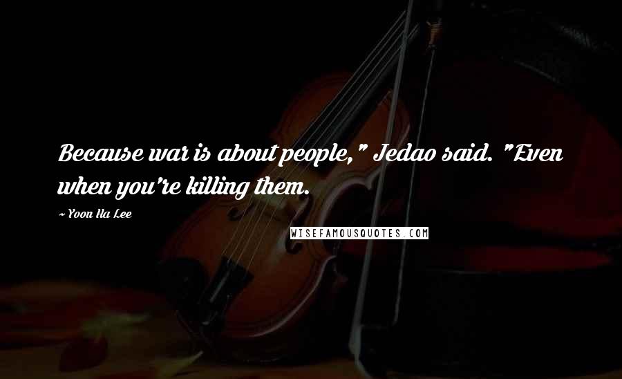 Yoon Ha Lee Quotes: Because war is about people," Jedao said. "Even when you're killing them.