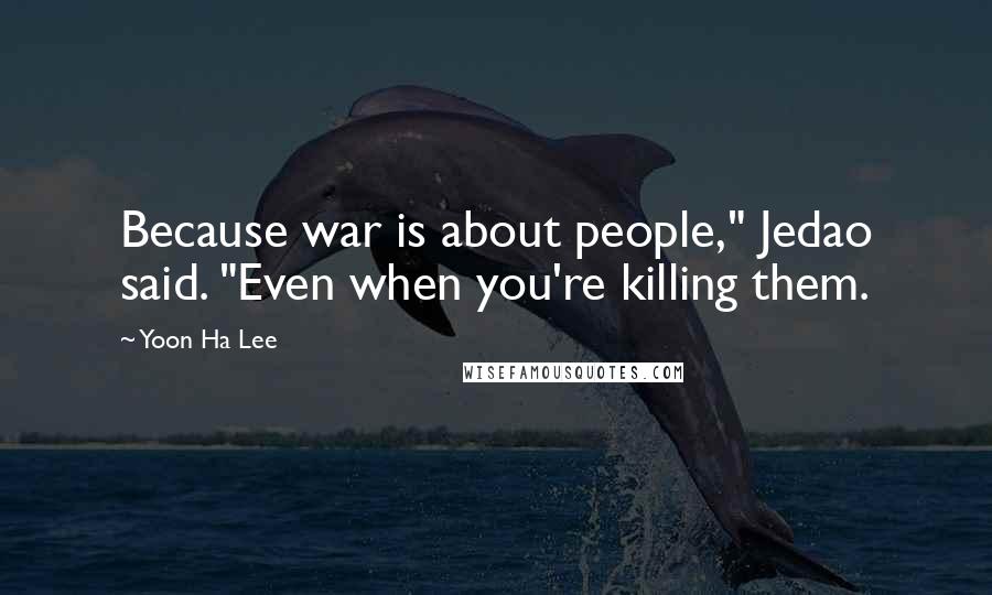 Yoon Ha Lee Quotes: Because war is about people," Jedao said. "Even when you're killing them.