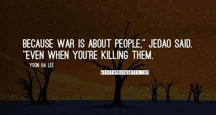 Yoon Ha Lee Quotes: Because war is about people," Jedao said. "Even when you're killing them.