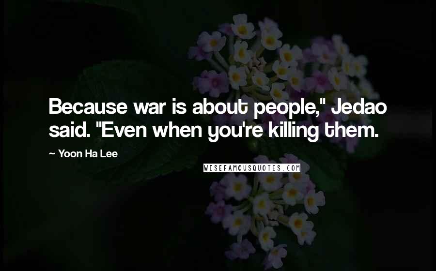 Yoon Ha Lee Quotes: Because war is about people," Jedao said. "Even when you're killing them.