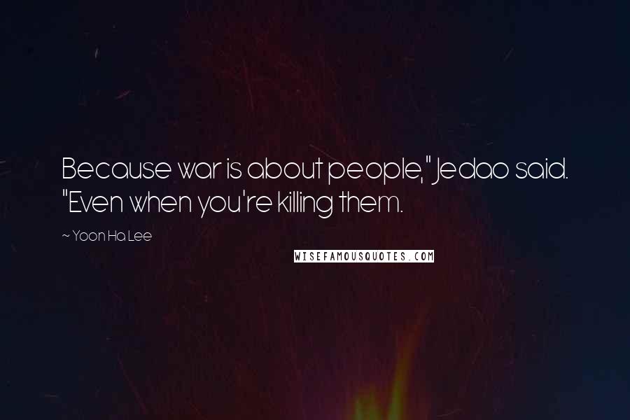 Yoon Ha Lee Quotes: Because war is about people," Jedao said. "Even when you're killing them.