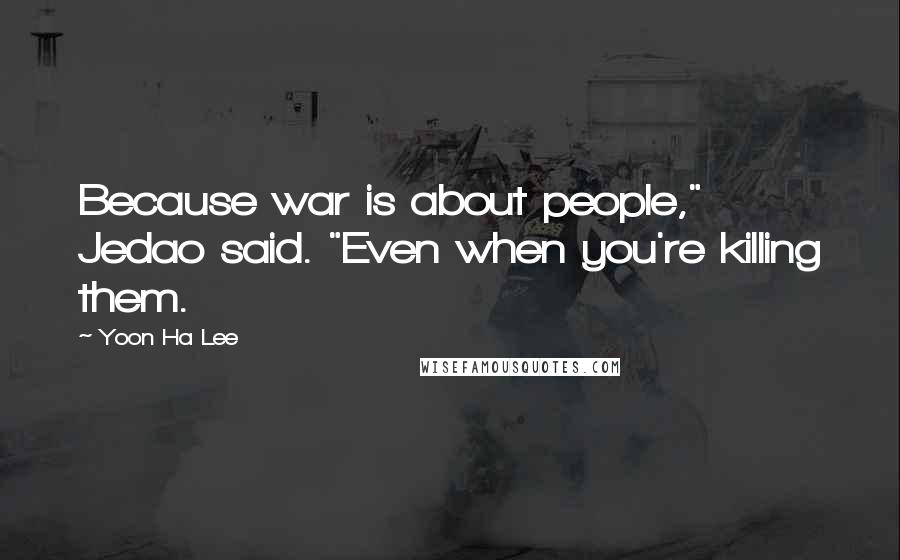 Yoon Ha Lee Quotes: Because war is about people," Jedao said. "Even when you're killing them.