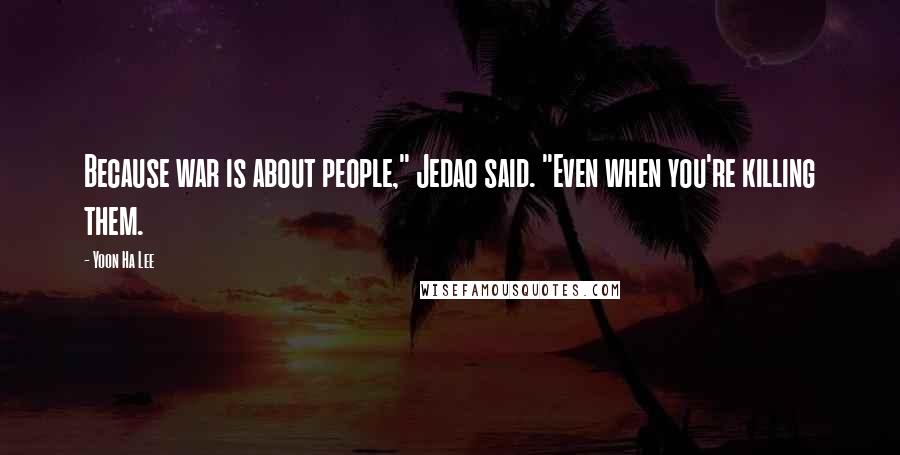 Yoon Ha Lee Quotes: Because war is about people," Jedao said. "Even when you're killing them.