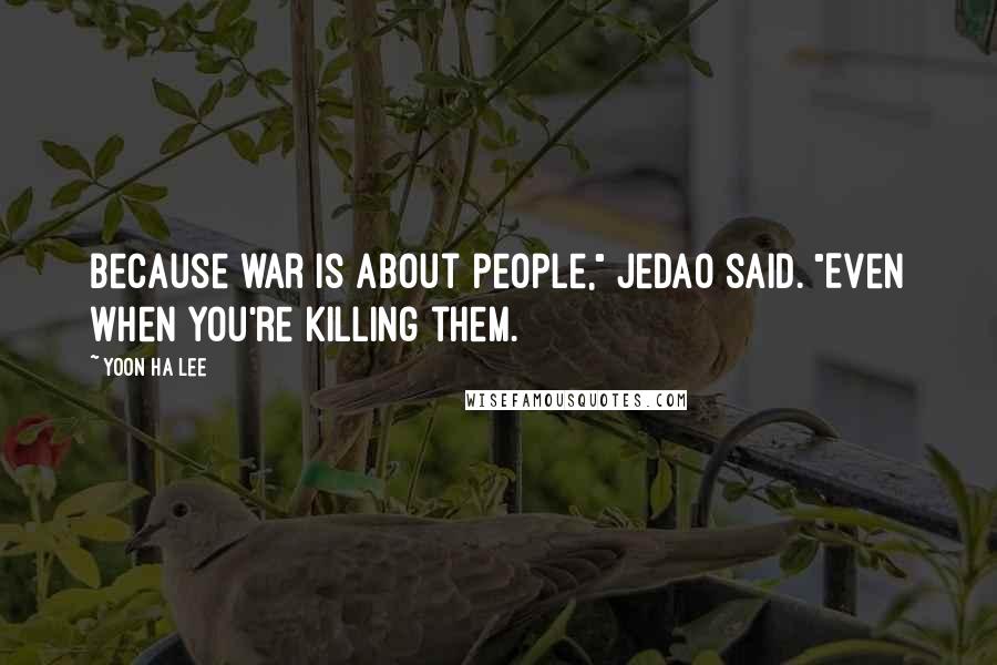 Yoon Ha Lee Quotes: Because war is about people," Jedao said. "Even when you're killing them.