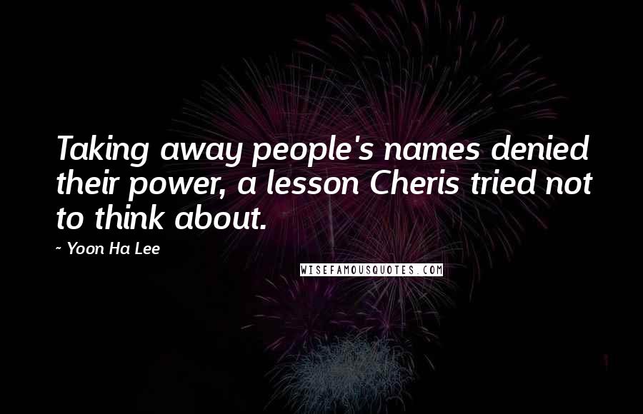 Yoon Ha Lee Quotes: Taking away people's names denied their power, a lesson Cheris tried not to think about.