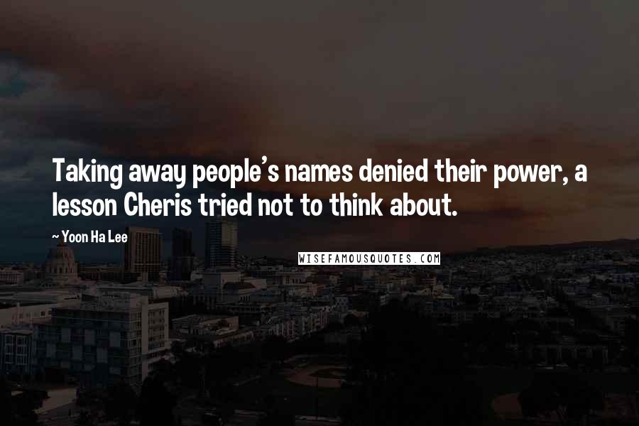 Yoon Ha Lee Quotes: Taking away people's names denied their power, a lesson Cheris tried not to think about.