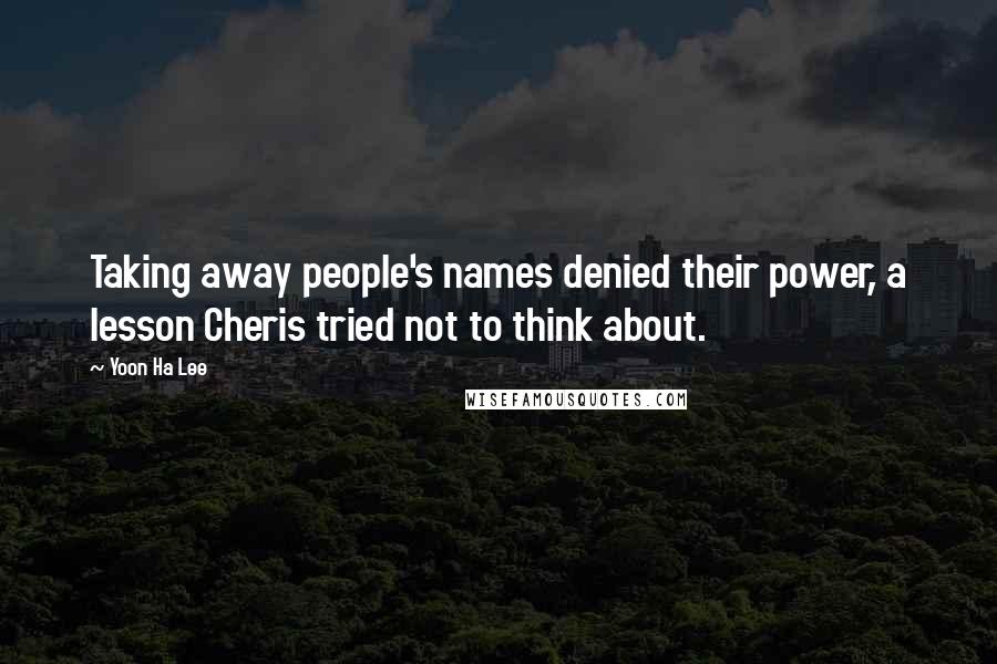 Yoon Ha Lee Quotes: Taking away people's names denied their power, a lesson Cheris tried not to think about.