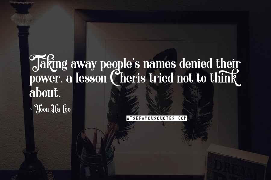 Yoon Ha Lee Quotes: Taking away people's names denied their power, a lesson Cheris tried not to think about.