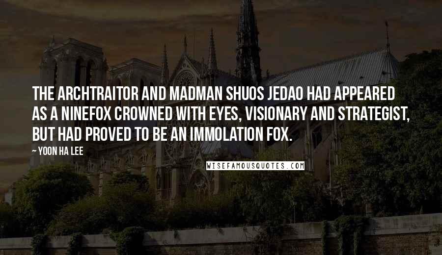 Yoon Ha Lee Quotes: The archtraitor and madman Shuos Jedao had appeared as a Ninefox Crowned with Eyes, visionary and strategist, but had proved to be an Immolation Fox.