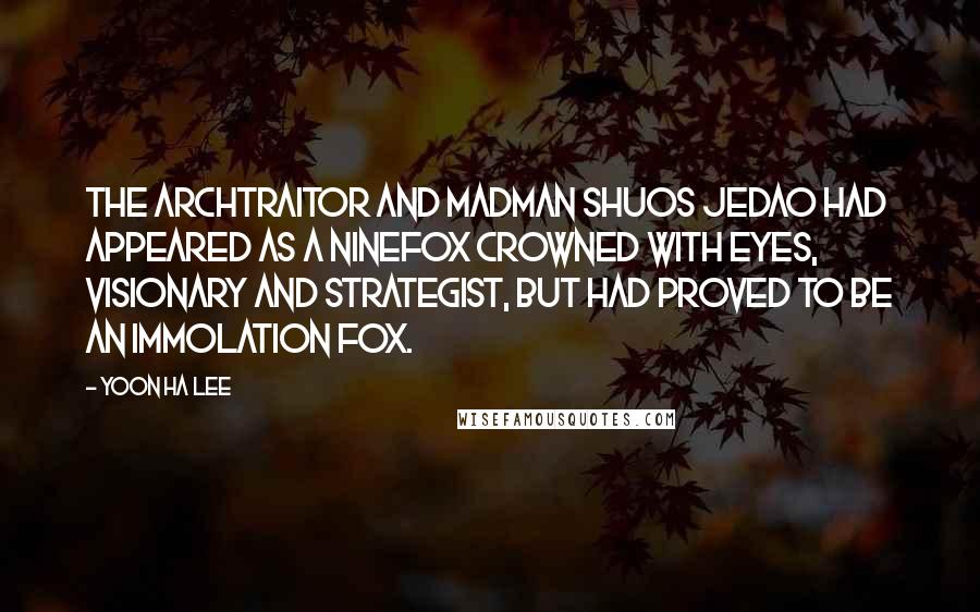 Yoon Ha Lee Quotes: The archtraitor and madman Shuos Jedao had appeared as a Ninefox Crowned with Eyes, visionary and strategist, but had proved to be an Immolation Fox.