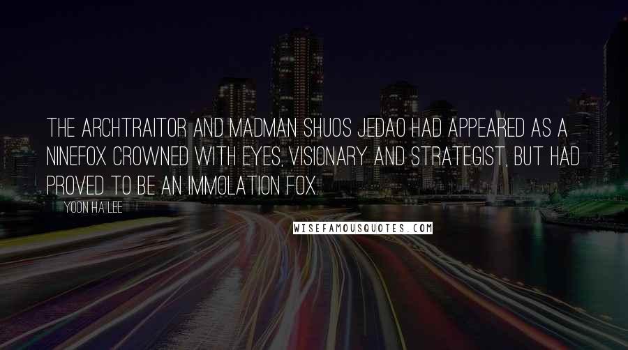 Yoon Ha Lee Quotes: The archtraitor and madman Shuos Jedao had appeared as a Ninefox Crowned with Eyes, visionary and strategist, but had proved to be an Immolation Fox.
