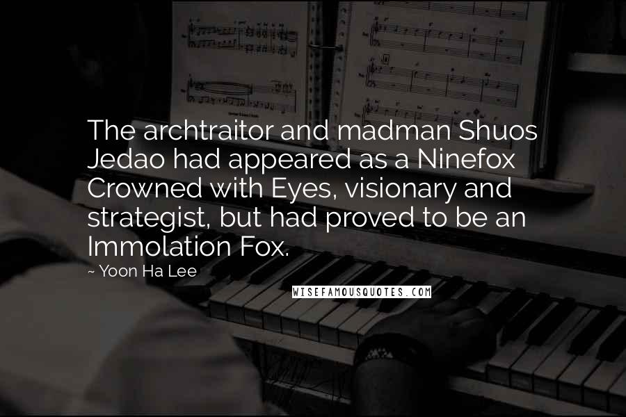 Yoon Ha Lee Quotes: The archtraitor and madman Shuos Jedao had appeared as a Ninefox Crowned with Eyes, visionary and strategist, but had proved to be an Immolation Fox.