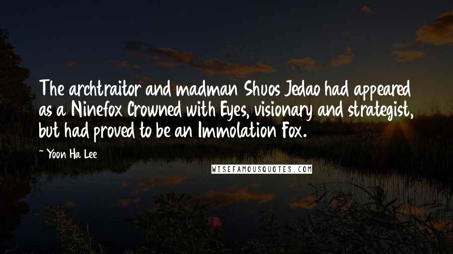 Yoon Ha Lee Quotes: The archtraitor and madman Shuos Jedao had appeared as a Ninefox Crowned with Eyes, visionary and strategist, but had proved to be an Immolation Fox.