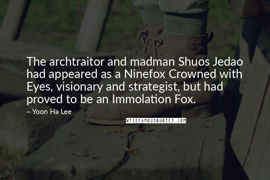 Yoon Ha Lee Quotes: The archtraitor and madman Shuos Jedao had appeared as a Ninefox Crowned with Eyes, visionary and strategist, but had proved to be an Immolation Fox.