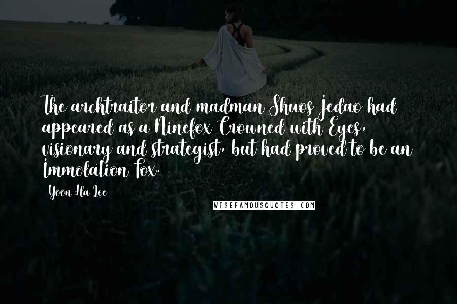 Yoon Ha Lee Quotes: The archtraitor and madman Shuos Jedao had appeared as a Ninefox Crowned with Eyes, visionary and strategist, but had proved to be an Immolation Fox.