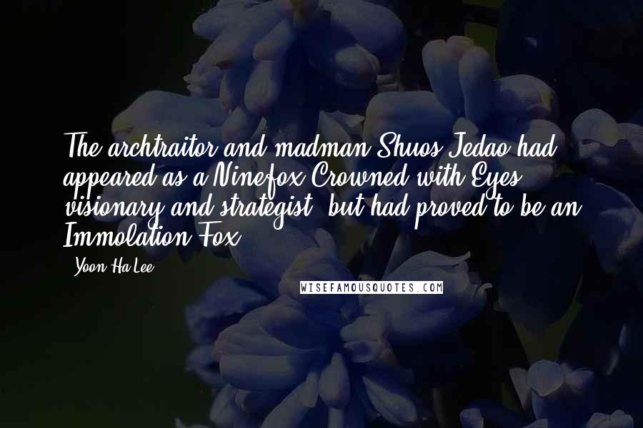 Yoon Ha Lee Quotes: The archtraitor and madman Shuos Jedao had appeared as a Ninefox Crowned with Eyes, visionary and strategist, but had proved to be an Immolation Fox.