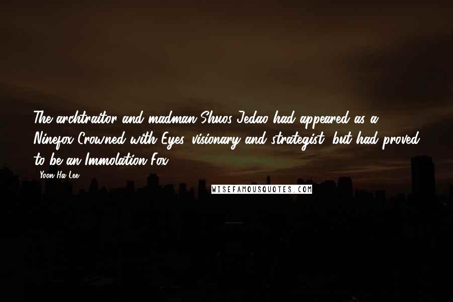 Yoon Ha Lee Quotes: The archtraitor and madman Shuos Jedao had appeared as a Ninefox Crowned with Eyes, visionary and strategist, but had proved to be an Immolation Fox.