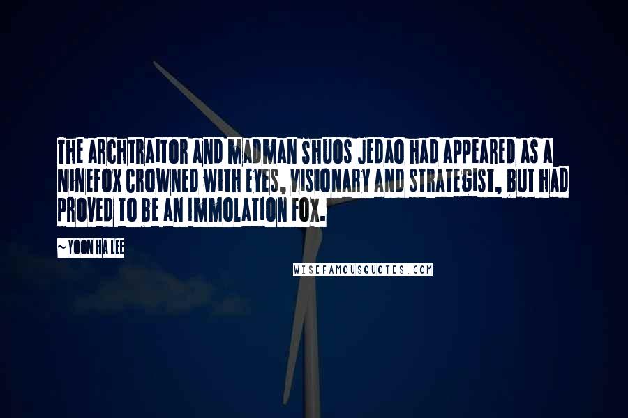 Yoon Ha Lee Quotes: The archtraitor and madman Shuos Jedao had appeared as a Ninefox Crowned with Eyes, visionary and strategist, but had proved to be an Immolation Fox.