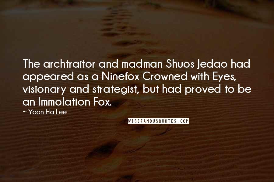 Yoon Ha Lee Quotes: The archtraitor and madman Shuos Jedao had appeared as a Ninefox Crowned with Eyes, visionary and strategist, but had proved to be an Immolation Fox.
