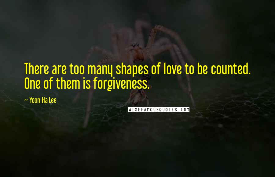 Yoon Ha Lee Quotes: There are too many shapes of love to be counted. One of them is forgiveness.