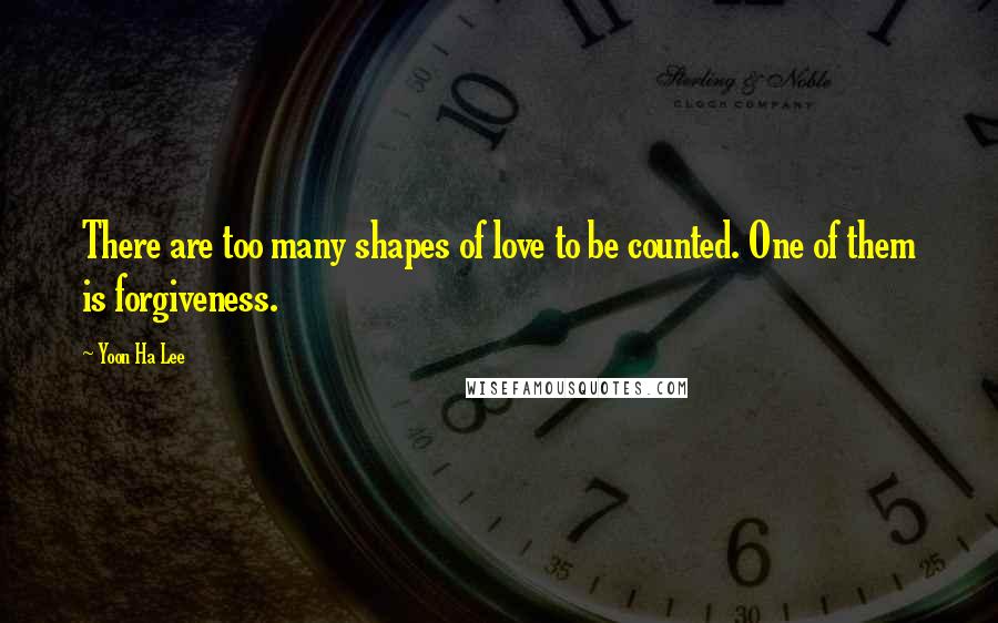 Yoon Ha Lee Quotes: There are too many shapes of love to be counted. One of them is forgiveness.