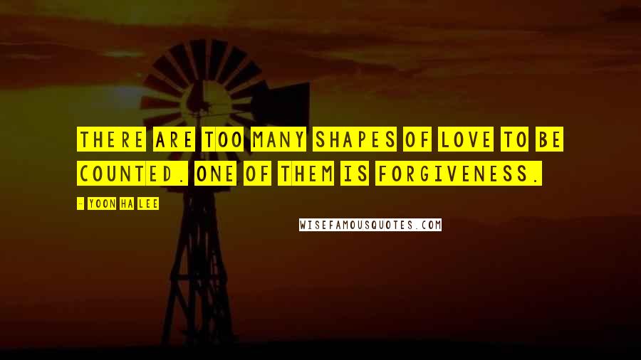 Yoon Ha Lee Quotes: There are too many shapes of love to be counted. One of them is forgiveness.