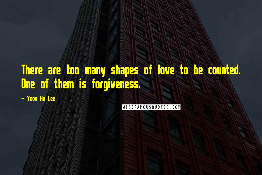 Yoon Ha Lee Quotes: There are too many shapes of love to be counted. One of them is forgiveness.