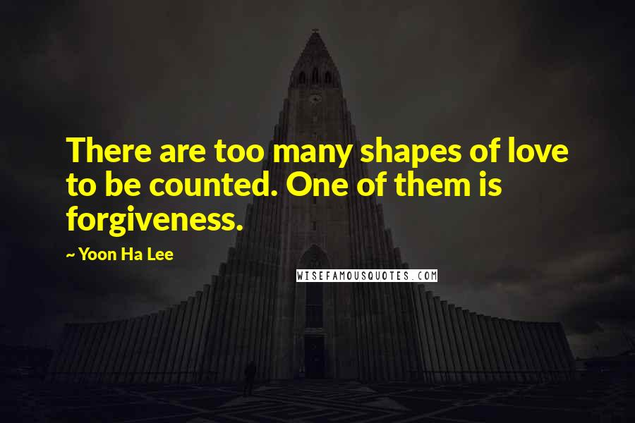 Yoon Ha Lee Quotes: There are too many shapes of love to be counted. One of them is forgiveness.