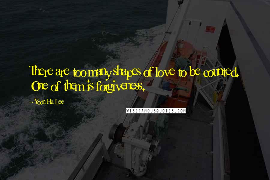 Yoon Ha Lee Quotes: There are too many shapes of love to be counted. One of them is forgiveness.