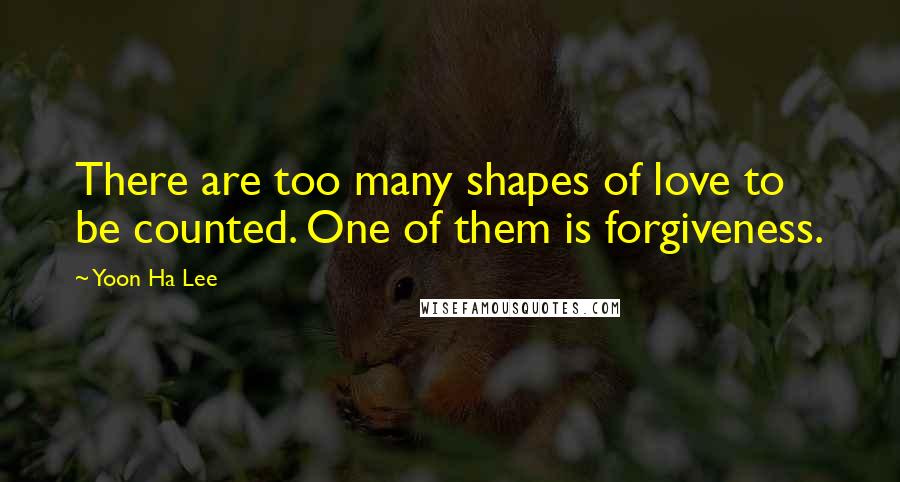 Yoon Ha Lee Quotes: There are too many shapes of love to be counted. One of them is forgiveness.