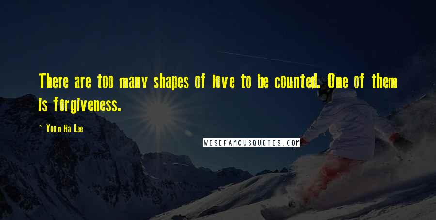 Yoon Ha Lee Quotes: There are too many shapes of love to be counted. One of them is forgiveness.