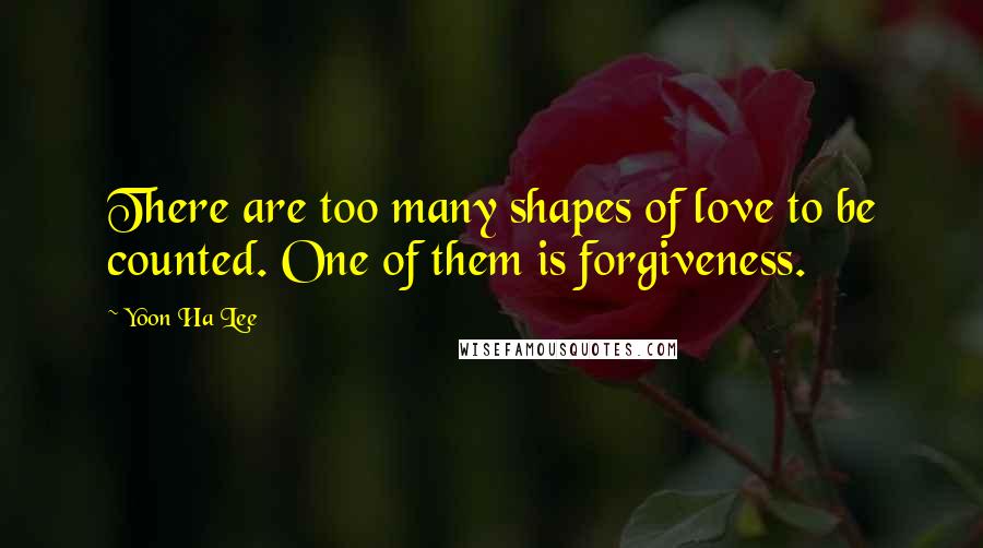 Yoon Ha Lee Quotes: There are too many shapes of love to be counted. One of them is forgiveness.