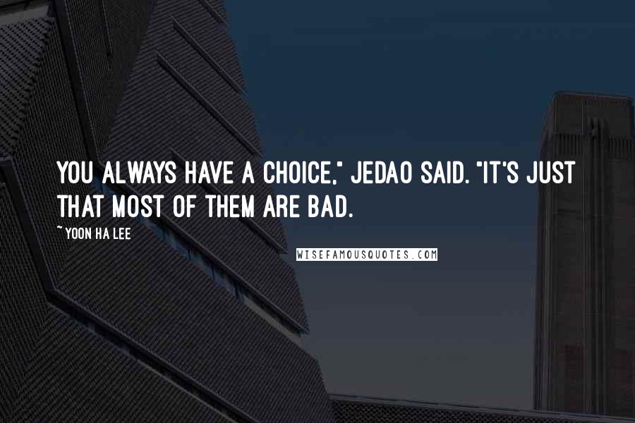 Yoon Ha Lee Quotes: You always have a choice," Jedao said. "It's just that most of them are bad.