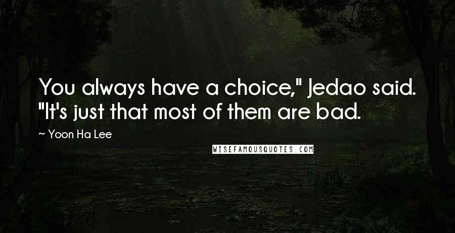 Yoon Ha Lee Quotes: You always have a choice," Jedao said. "It's just that most of them are bad.