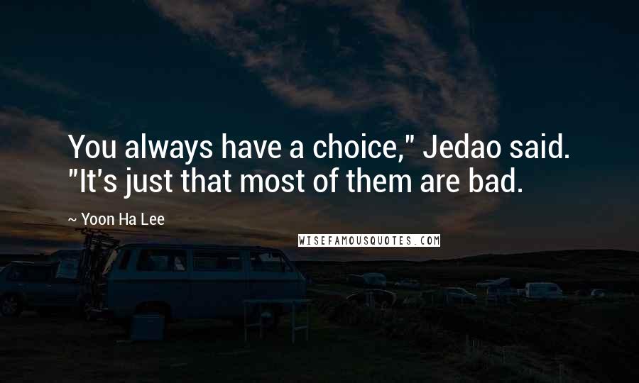 Yoon Ha Lee Quotes: You always have a choice," Jedao said. "It's just that most of them are bad.