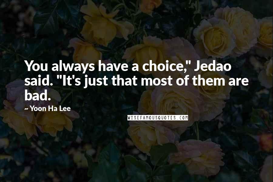 Yoon Ha Lee Quotes: You always have a choice," Jedao said. "It's just that most of them are bad.