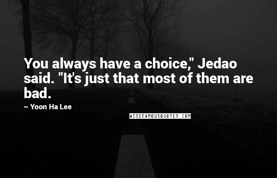 Yoon Ha Lee Quotes: You always have a choice," Jedao said. "It's just that most of them are bad.