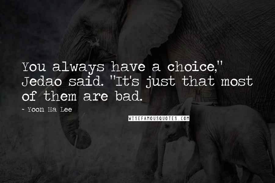 Yoon Ha Lee Quotes: You always have a choice," Jedao said. "It's just that most of them are bad.