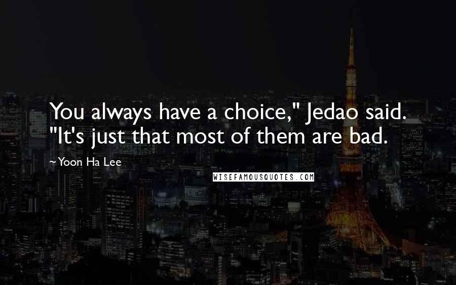 Yoon Ha Lee Quotes: You always have a choice," Jedao said. "It's just that most of them are bad.