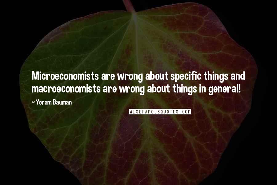 Yoram Bauman Quotes: Microeconomists are wrong about specific things and macroeconomists are wrong about things in general!