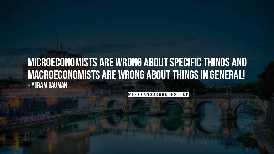 Yoram Bauman Quotes: Microeconomists are wrong about specific things and macroeconomists are wrong about things in general!