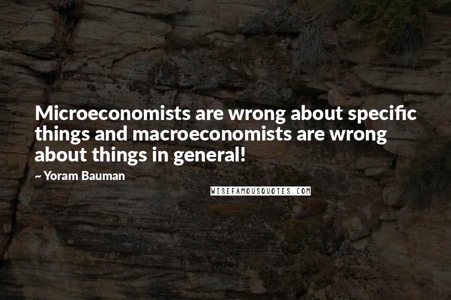 Yoram Bauman Quotes: Microeconomists are wrong about specific things and macroeconomists are wrong about things in general!