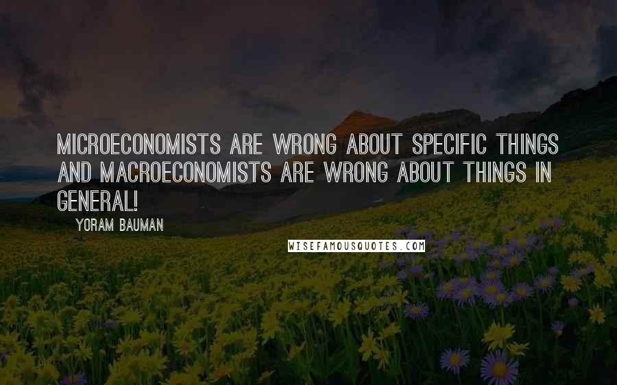 Yoram Bauman Quotes: Microeconomists are wrong about specific things and macroeconomists are wrong about things in general!