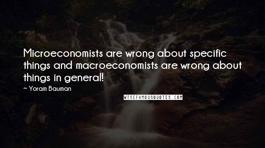 Yoram Bauman Quotes: Microeconomists are wrong about specific things and macroeconomists are wrong about things in general!