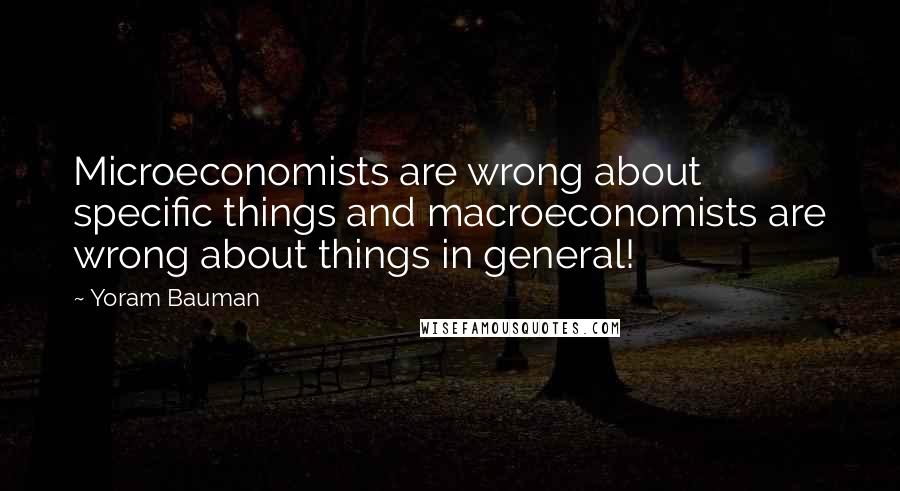 Yoram Bauman Quotes: Microeconomists are wrong about specific things and macroeconomists are wrong about things in general!